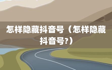 怎样隐藏抖音号（怎样隐藏抖音号?）