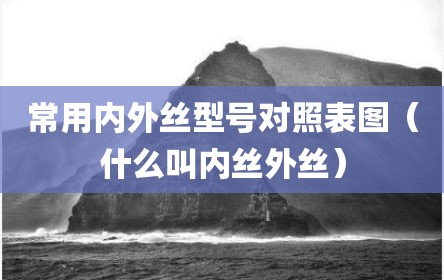 常用内外丝型号对照表图（什么叫内丝外丝）