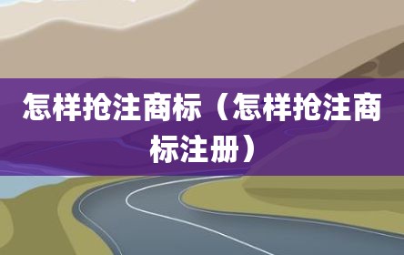 怎样抢注商标（怎样抢注商标注册）