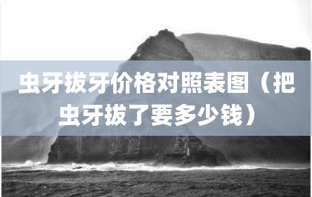 虫牙拔牙价格对照表图（把虫牙拔了要多少钱）