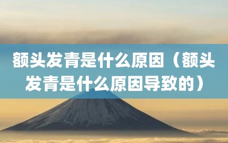 额头发青是什么原因（额头发青是什么原因导致的）