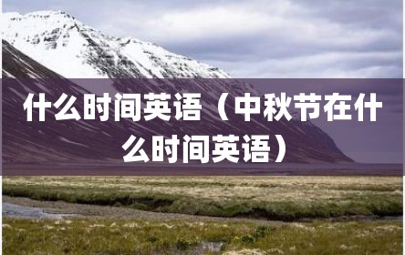 什么时间英语（中秋节在什么时间英语）