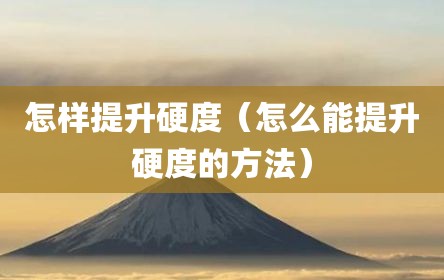 怎样提升硬度（怎么能提升硬度的方法）