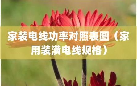 家装电线功率对照表图（家用装潢电线规格）