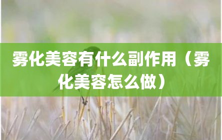 雾化美容有什么副作用（雾化美容怎么做）