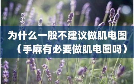 为什么一般不建议做肌电图（手麻有必要做肌电图吗）