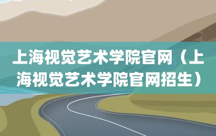 上海视觉艺术学院官网（上海视觉艺术学院官网招生）