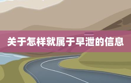关于怎样就属于早泄的信息