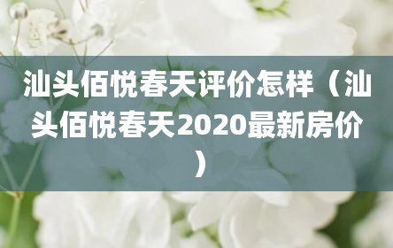 汕头佰悦春天评价怎样（汕头佰悦春天2020最新房价）