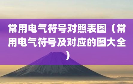 常用电气符号对照表图（常用电气符号及对应的图大全）