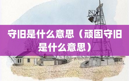 守旧是什么意思（顽固守旧是什么意思）
