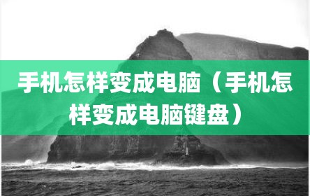 手机怎样变成电脑（手机怎样变成电脑键盘）