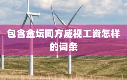 包含金坛同方威视工资怎样的词条