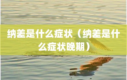 纳差是什么症状（纳差是什么症状晚期）