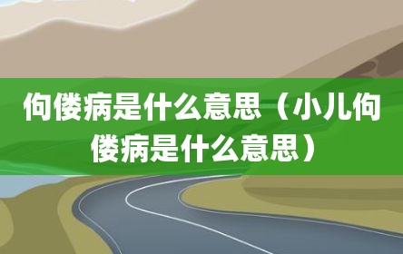 佝偻病是什么意思（小儿佝偻病是什么意思）