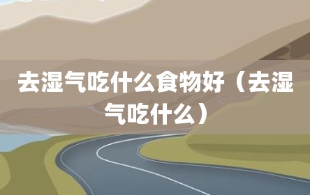 去湿气吃什么食物好（去湿气吃什么）