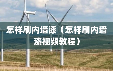 怎样刷内墙漆（怎样刷内墙漆视频教程）