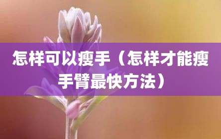 怎样可以瘦手（怎样才能瘦手臂最快方法）