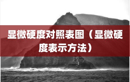显微硬度对照表图（显微硬度表示方法）