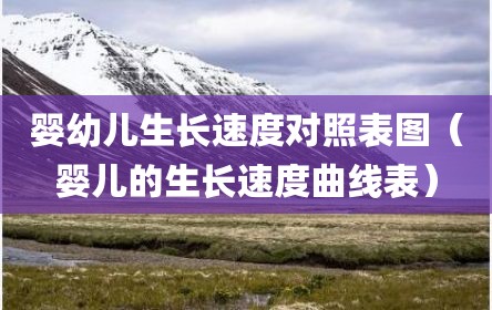 婴幼儿生长速度对照表图（婴儿的生长速度曲线表）