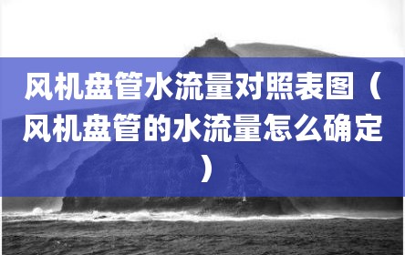 风机盘管水流量对照表图（风机盘管的水流量怎么确定）