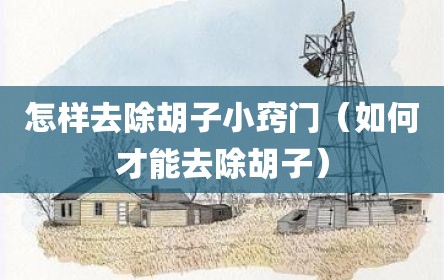 怎样去除胡子小窍门（如何才能去除胡子）