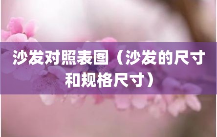 沙发对照表图（沙发的尺寸和规格尺寸）
