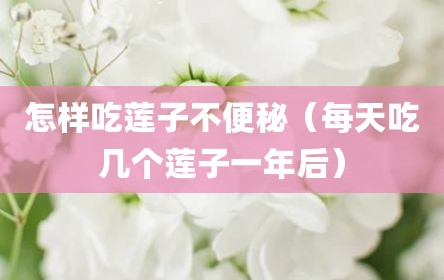 怎样吃莲子不便秘（每天吃几个莲子一年后）