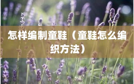 怎样编制童鞋（童鞋怎么编织方法）