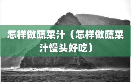 怎样做蔬菜汁（怎样做蔬菜汁馒头好吃）