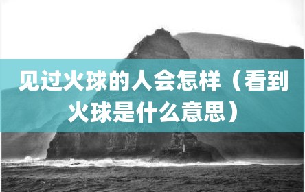 见过火球的人会怎样（看到火球是什么意思）