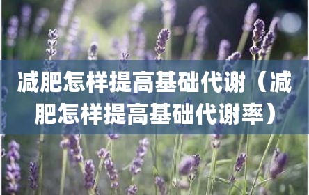 减肥怎样提高基础代谢（减肥怎样提高基础代谢率）