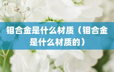 钼合金是什么材质（钼合金是什么材质的）