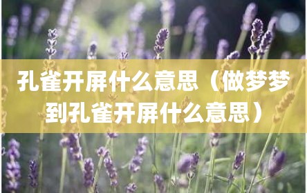 孔雀开屏什么意思（做梦梦到孔雀开屏什么意思）