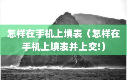 怎样在手机上填表（怎样在手机上填表并上交!）