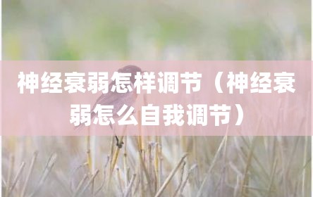 神经衰弱怎样调节（神经衰弱怎么自我调节）