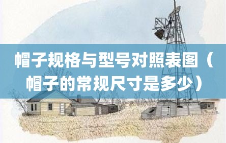 帽子规格与型号对照表图（帽子的常规尺寸是多少）