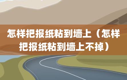 怎样把报纸粘到墙上（怎样把报纸粘到墙上不掉）