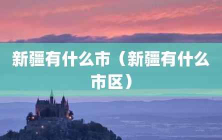 新疆有什么市（新疆有什么市区）