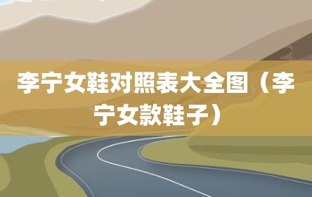 李宁女鞋对照表大全图（李宁女款鞋子）