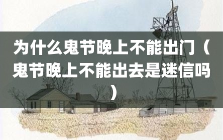 为什么鬼节晚上不能出门（鬼节晚上不能出去是迷信吗）