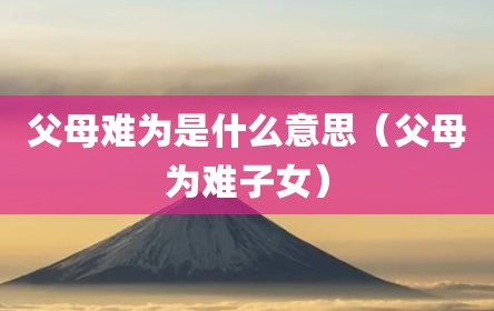 父母难为是什么意思（父母为难子女）