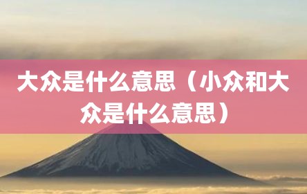 大众是什么意思（小众和大众是什么意思）