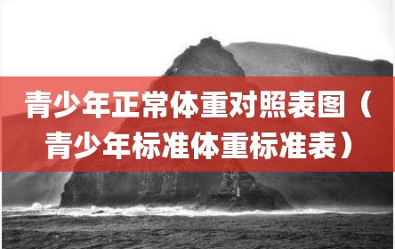 青少年正常体重对照表图（青少年标准体重标准表）