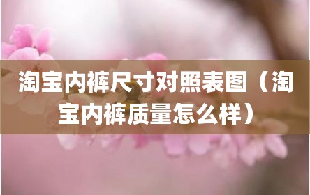 淘宝内裤尺寸对照表图（淘宝内裤质量怎么样）