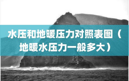 水压和地暖压力对照表图（地暖水压力一般多大）