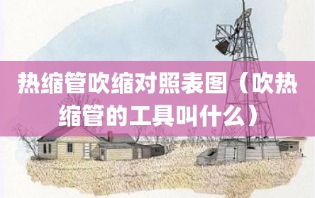 热缩管吹缩对照表图（吹热缩管的工具叫什么）