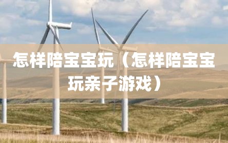 怎样陪宝宝玩（怎样陪宝宝玩亲子游戏）