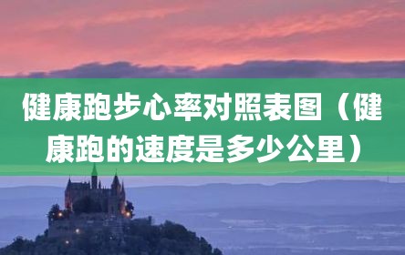 健康跑步心率对照表图（健康跑的速度是多少公里）