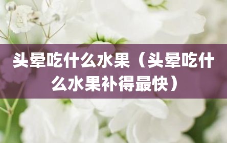 头晕吃什么水果（头晕吃什么水果补得最快）